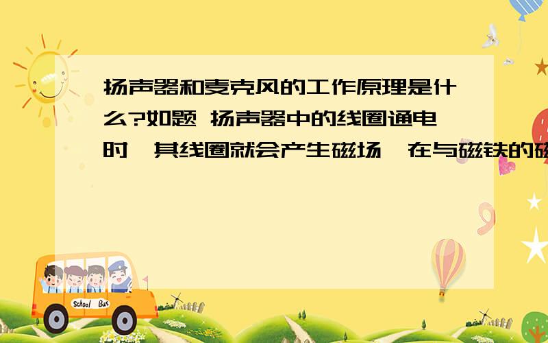 扬声器和麦克风的工作原理是什么?如题 扬声器中的线圈通电时,其线圈就会产生磁场,在与磁铁的磁场相互作用下,线圈就会振动,振动就会发出声音.简单来说是通电导体在磁场内的受力作用.2