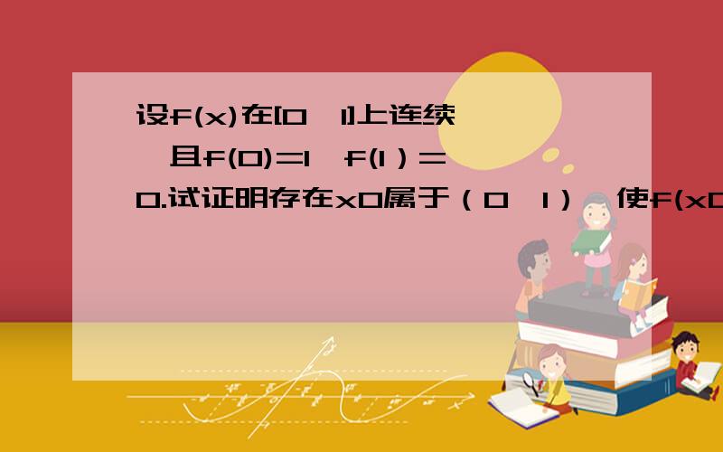 设f(x)在[0,1]上连续,且f(0)=1,f(1）=0.试证明存在x0属于（0,1）,使f(x0)=x0