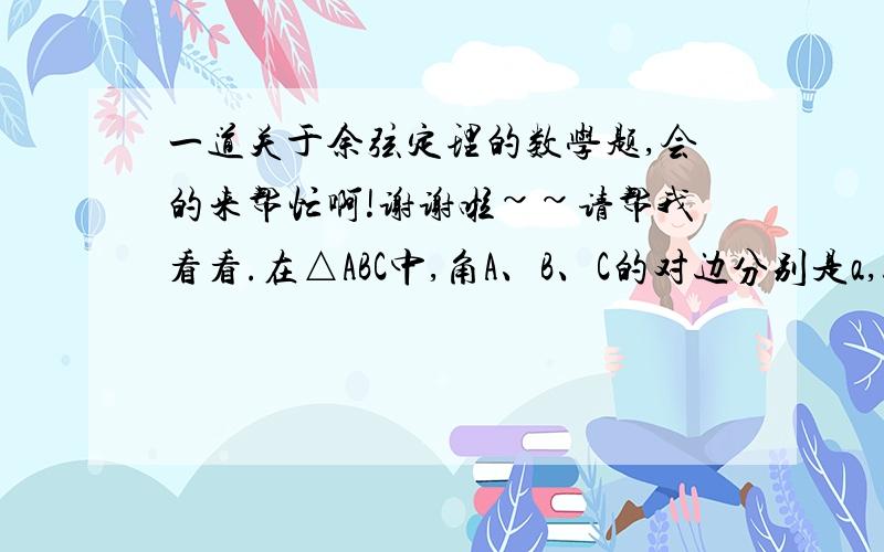 一道关于余弦定理的数学题,会的来帮忙啊!谢谢啦~~请帮我看看.在△ABC中,角A、B、C的对边分别是a,b,c.若（a^2+c^2-b^2）*tanB=根号3*ac,则求B角的大小.解：cosB*2ac*tanB=根号3*accosB*tanB=根号3/2sinB=根号3