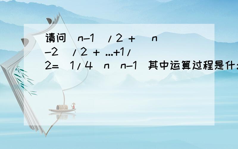 请问(n-1)/2 + (n-2)/2 + ...+1/2=(1/4)n(n-1)其中运算过程是什么