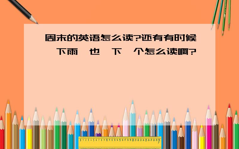 周末的英语怎么读?还有有时候、下雨、也、下一个怎么读啊?