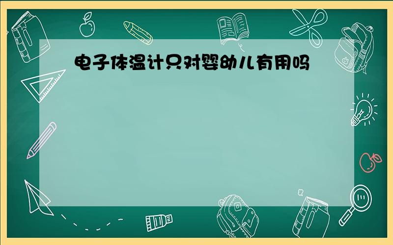 电子体温计只对婴幼儿有用吗