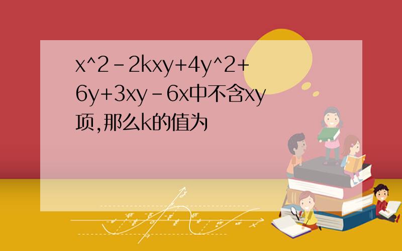 x^2-2kxy+4y^2+6y+3xy-6x中不含xy项,那么k的值为