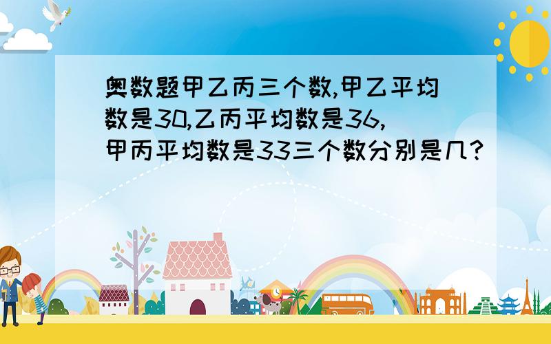 奥数题甲乙丙三个数,甲乙平均数是30,乙丙平均数是36,甲丙平均数是33三个数分别是几?