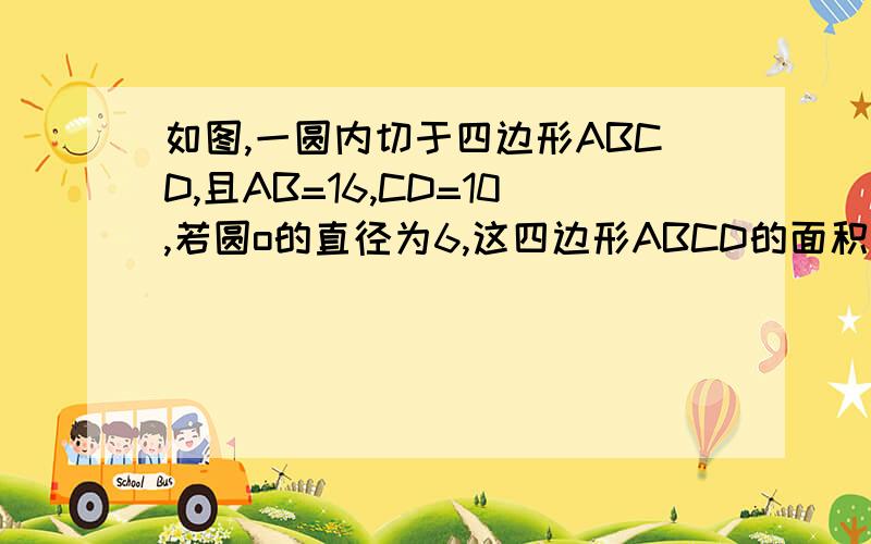 如图,一圆内切于四边形ABCD,且AB=16,CD=10,若圆o的直径为6,这四边形ABCD的面积为_______