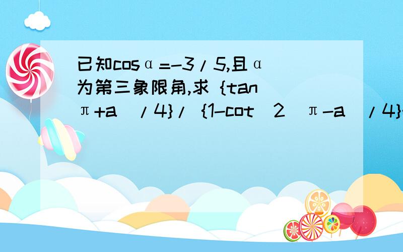 已知cosα=-3/5,且α为第三象限角,求 {tan(π+a)/4}/ {1-cot^2(π-a)/4}的值