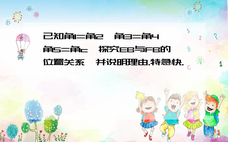 已知角1=角2,角3=角4,角5=角c,探究EB与FB的位置关系,并说明理由.特急快.