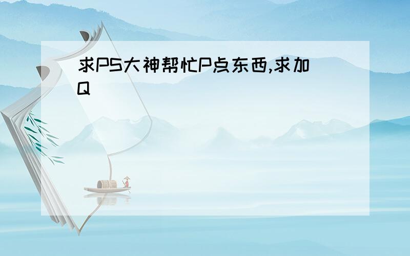 求PS大神帮忙P点东西,求加Q