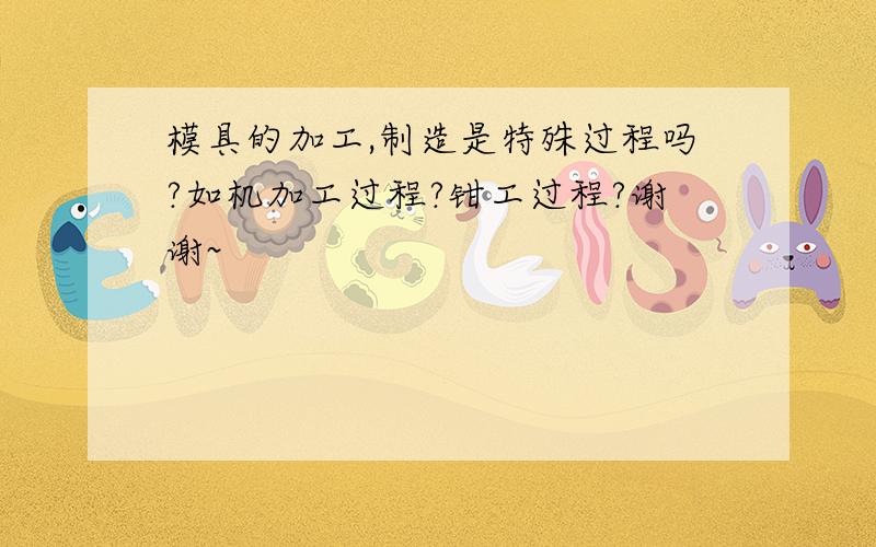 模具的加工,制造是特殊过程吗?如机加工过程?钳工过程?谢谢~