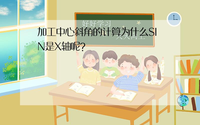 加工中心斜角的计算为什么SIN是X轴呢?