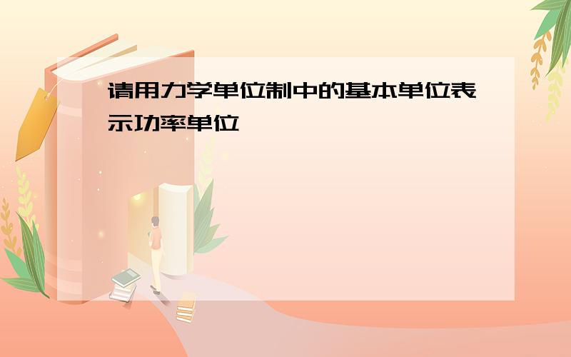 请用力学单位制中的基本单位表示功率单位