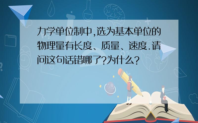 力学单位制中,选为基本单位的物理量有长度、质量、速度.请问这句话错哪了?为什么?