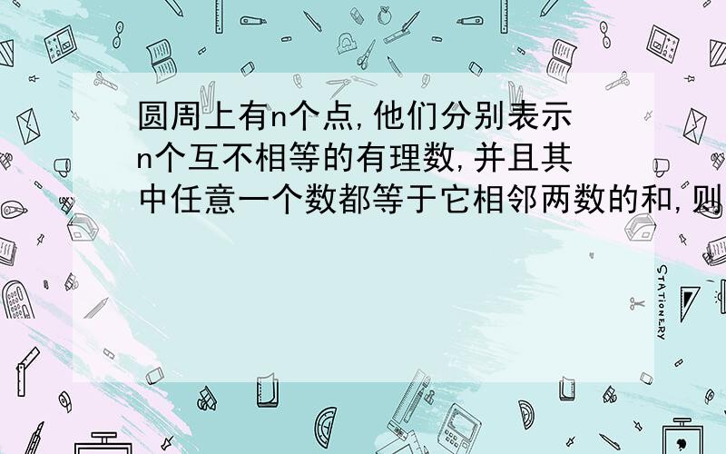 圆周上有n个点,他们分别表示n个互不相等的有理数,并且其中任意一个数都等于它相邻两数的和,则n的值最小等于几?要标准答案,不要一大窜的最好不要用文字来概括,太多了!