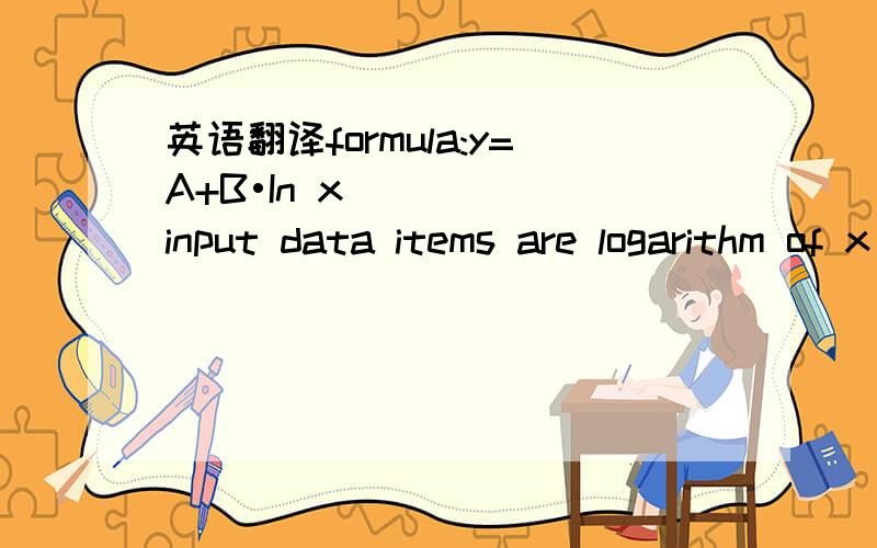 英语翻译formula:y=A+B•In xinput data items are logarithm of x(In x),and y which is the same as in linear regression.operation for calculating and correcting regression coefficients are basically the same as in linear regressin.operate the s