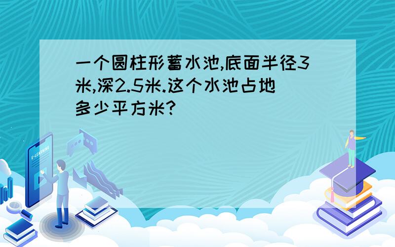 一个圆柱形蓄水池,底面半径3米,深2.5米.这个水池占地多少平方米?