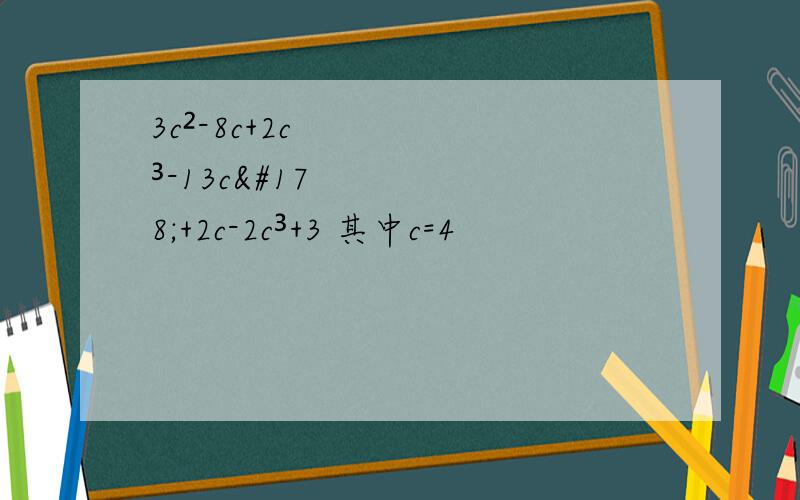 3c²-8c+2c³-13c²+2c-2c³+3 其中c=4