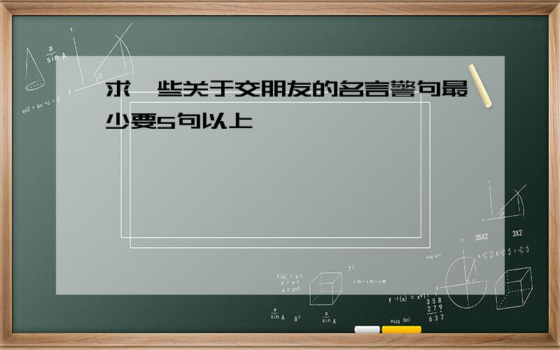 求一些关于交朋友的名言警句最少要5句以上