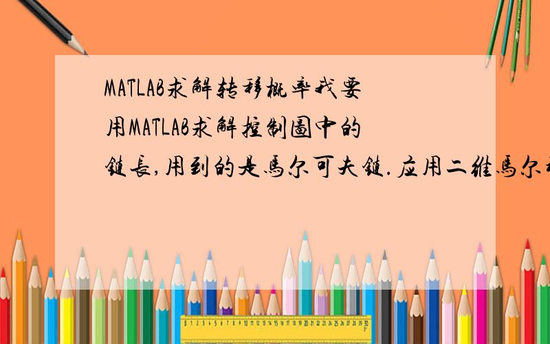 MATLAB求解转移概率我要用MATLAB求解控制图中的链长,用到的是马尔可夫链.应用二维马尔科夫链[0,c]*[a,b]来构建模型,其中：0