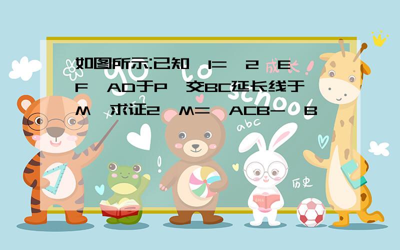 如图所示:已知∠1=∠2,EF⊥AD于P,交BC延长线于M,求证2∠M=∠ACB-∠B