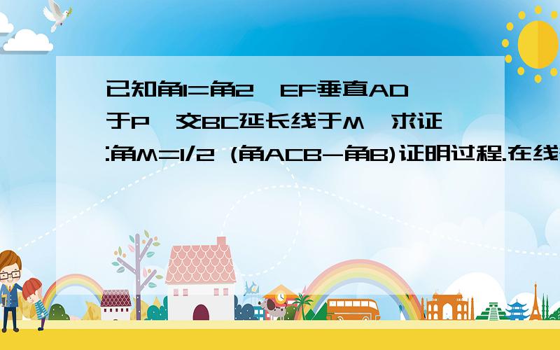 已知角1=角2,EF垂直AD于P,交BC延长线于M,求证:角M=1/2 (角ACB-角B)证明过程.在线等.图图。