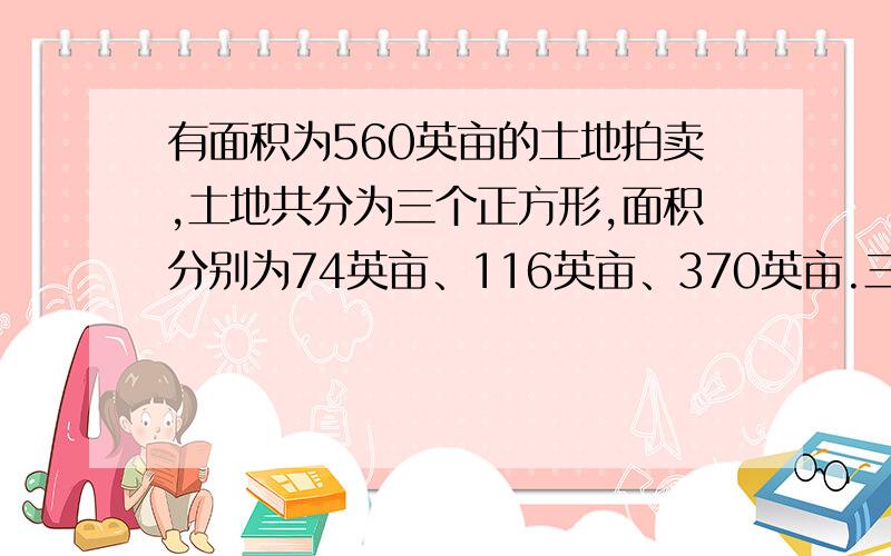 有面积为560英亩的土地拍卖,土地共分为三个正方形,面积分别为74英亩、116英亩、370英亩.三个正方形恰好围着一个池塘,如果有人计算出池塘的准确面积,则池塘不计入土地价钱拜拜奉送