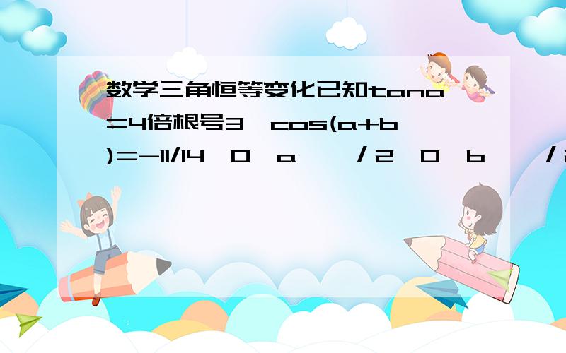 数学三角恒等变化已知tana=4倍根号3,cos(a+b)=-11/14,0＜a＜兀／2,0＜b＜兀／2,求cosb?