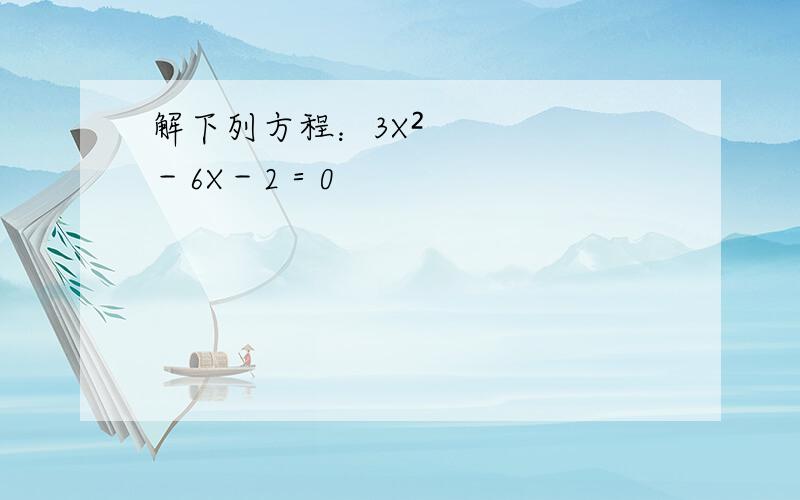 解下列方程：3X²－6X－2＝0