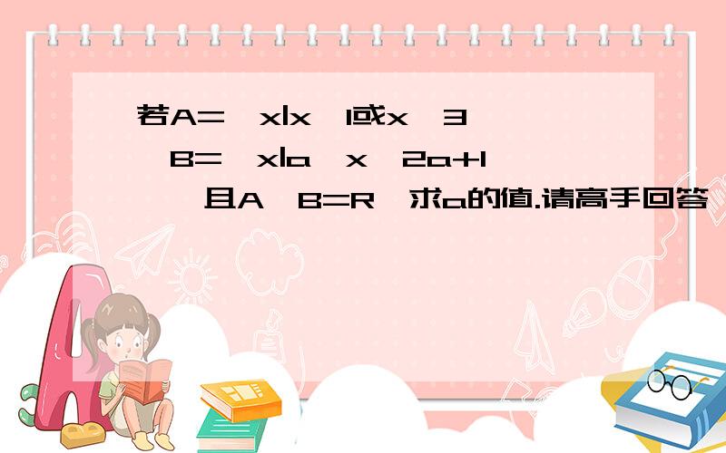 若A={x|x《1或x>3},B={x|a《x《2a+1},且A∪B=R,求a的值.请高手回答,不会的不要乱猜（请说详细点）