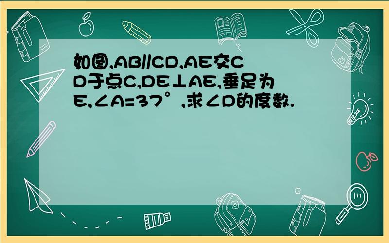 如图,AB//CD,AE交CD于点C,DE⊥AE,垂足为E,∠A=37°,求∠D的度数.