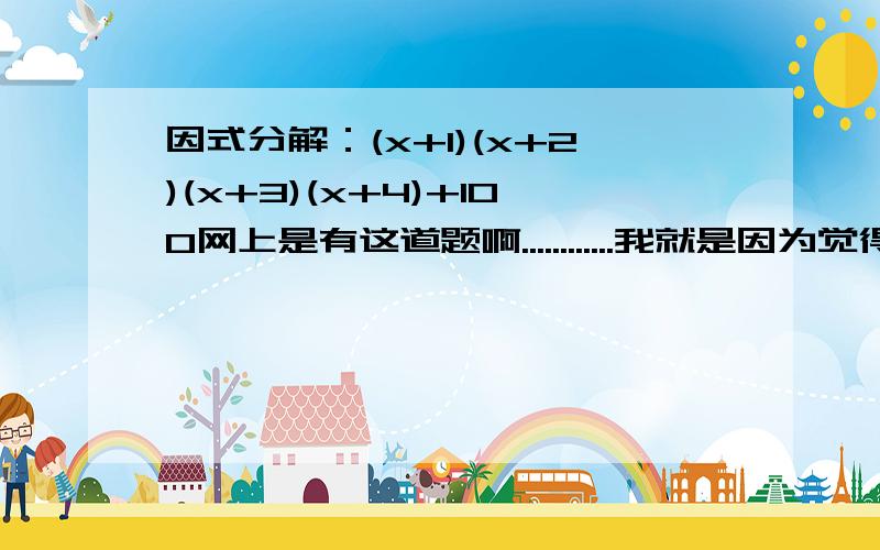 因式分解：(x+1)(x+2)(x+3)(x+4)+100网上是有这道题啊............我就是因为觉得不可能是100，这样算不出才问的........