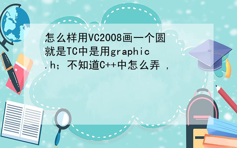 怎么样用VC2008画一个圆就是TC中是用graphic.h；不知道C++中怎么弄 ,