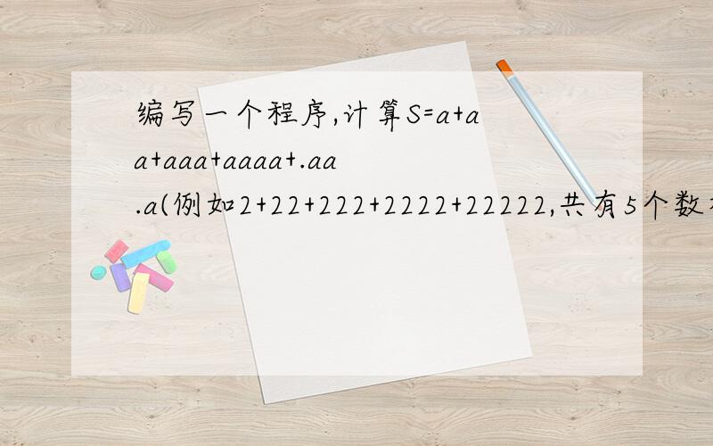 编写一个程序,计算S=a+aa+aaa+aaaa+.aa.a(例如2+22+222+2222+22222,共有5个数相加)的值,其中a属于正整数,且a