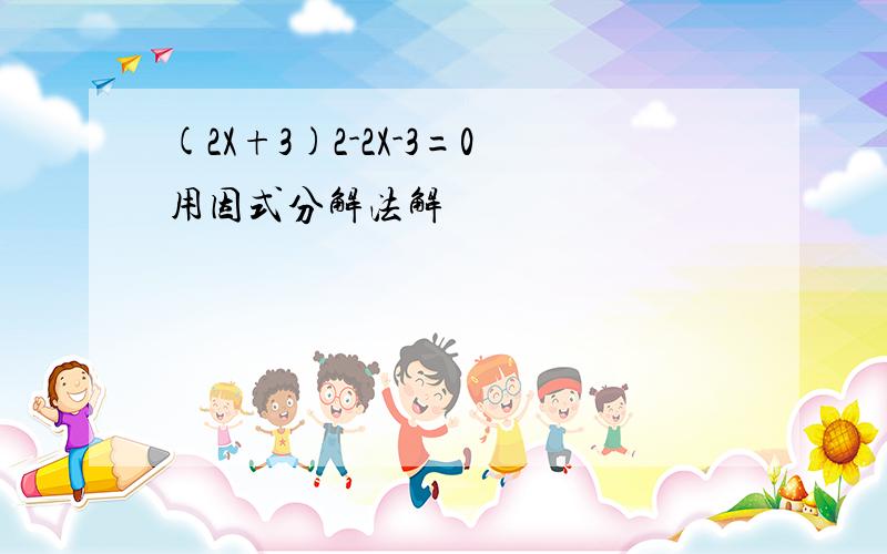 (2X+3)2-2X-3=0用因式分解法解