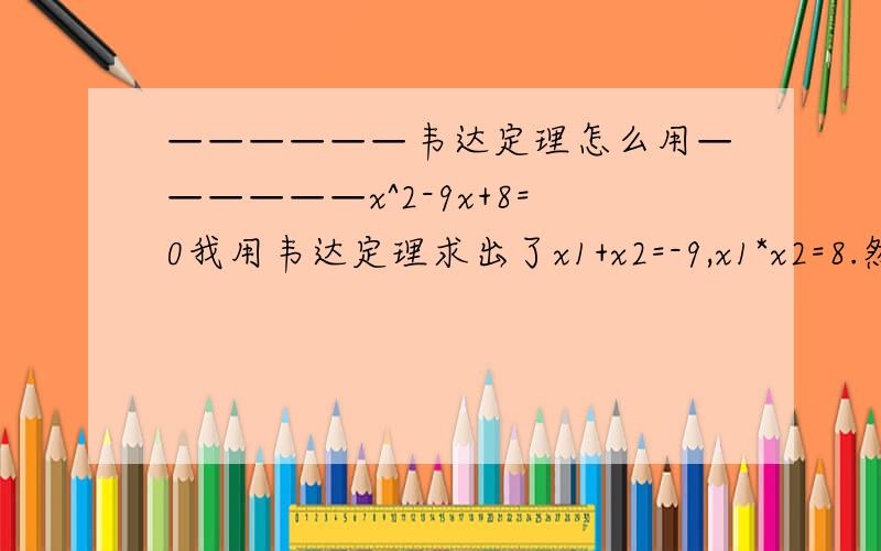 ——————韦达定理怎么用——————x^2-9x+8=0我用韦达定理求出了x1+x2=-9,x1*x2=8.然后我应该怎么求呢?联立方程后我发现我又得出了一个2元一次方式.这个应该怎么求.