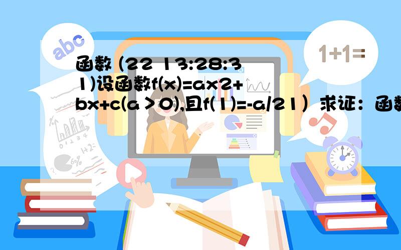 函数 (22 13:28:31)设函数f(x)=ax2+bx+c(a＞0),且f(1)=-a/21）求证：函数f(x)有两个零点2）设x1,x2是函数f(x)的两个零点,求∣x1-x2∣的取值范围3）求证,函数f(x)的零点x1,x2至少有一个在区间（0,2）内