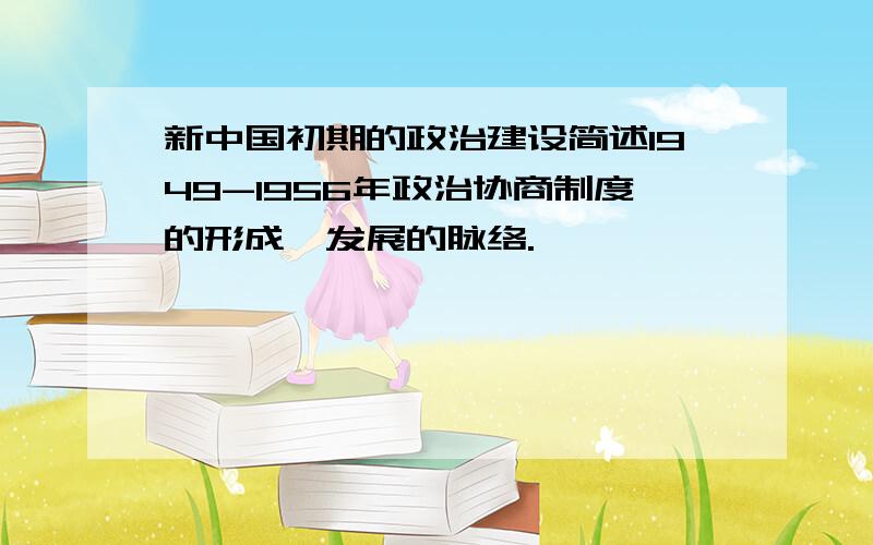 新中国初期的政治建设简述1949-1956年政治协商制度的形成、发展的脉络.