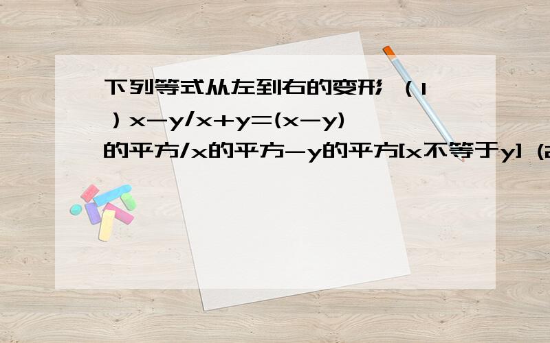 下列等式从左到右的变形 （1）x-y/x+y=(x-y)的平方/x的平方-y的平方[x不等于y] (2)x的平方-4/x-2=x+2(3)a+5/a的平方-25=1/a-5(4）m-1=m的平方-1/m+1不改变分式的值,使下列分式的分子与分母的最高次项的系