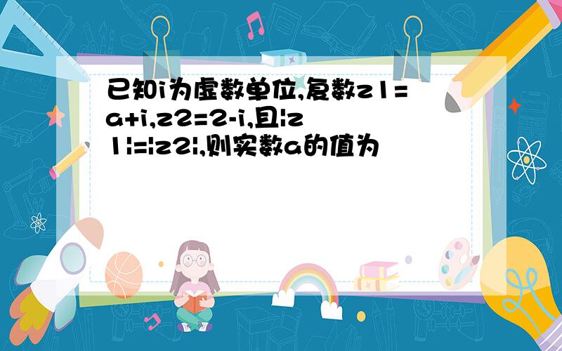 已知i为虚数单位,复数z1=a+i,z2=2-i,且|z1|=|z2|,则实数a的值为