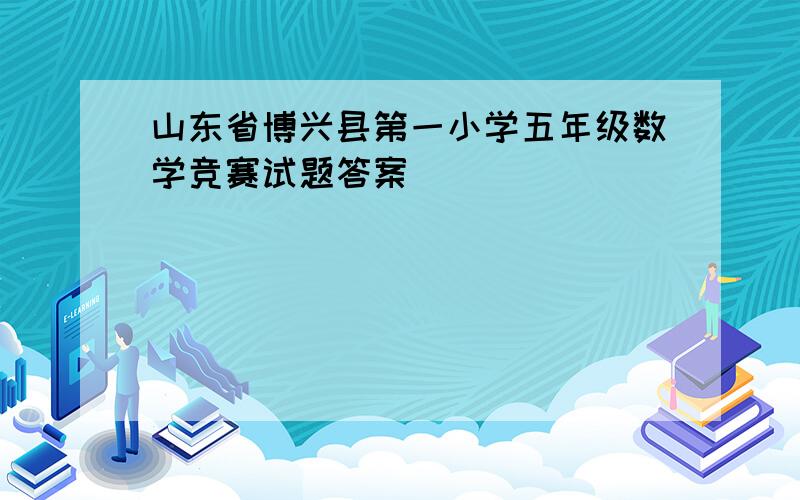 山东省博兴县第一小学五年级数学竞赛试题答案