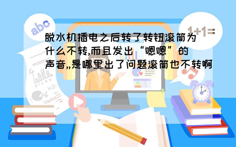 脱水机插电之后转了转钮滚筒为什么不转,而且发出“嗯嗯”的声音,,是哪里出了问题滚筒也不转啊