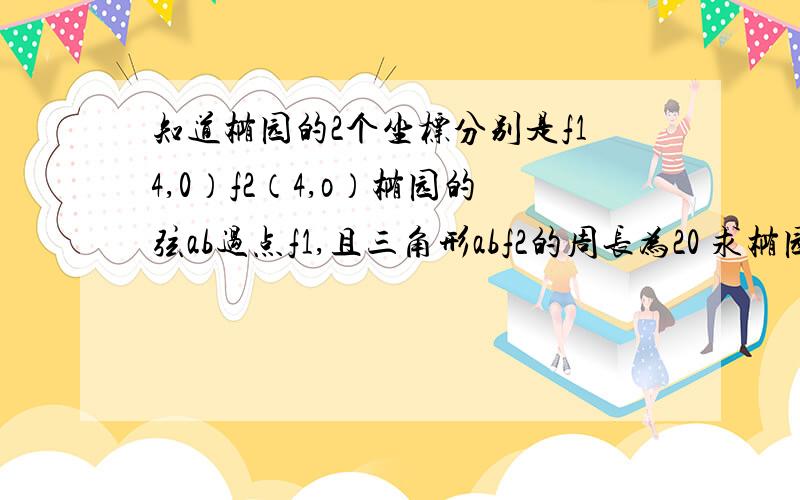 知道椭园的2个坐标分别是f14,0）f2（4,o）椭园的弦ab过点f1,且三角形abf2的周长为20 求椭园的方程 要