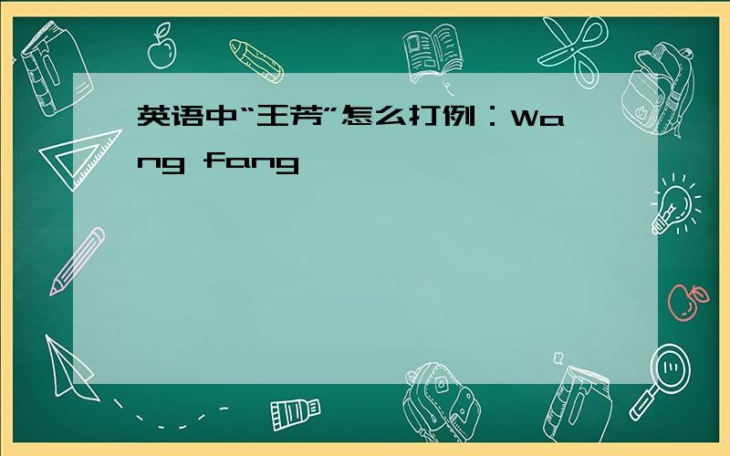 英语中“王芳”怎么打例：Wang fang