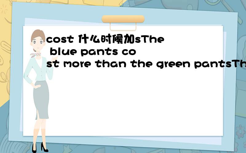 cost 什么时候加sThe blue pants cost more than the green pantsThe purple bicycle costs less than the green bicycle为什么cost 一个加s一个不加