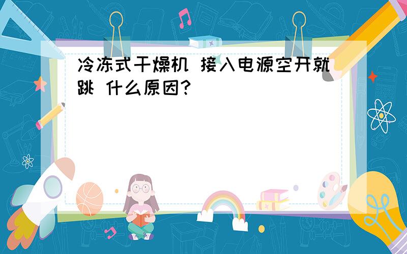 冷冻式干燥机 接入电源空开就跳 什么原因?