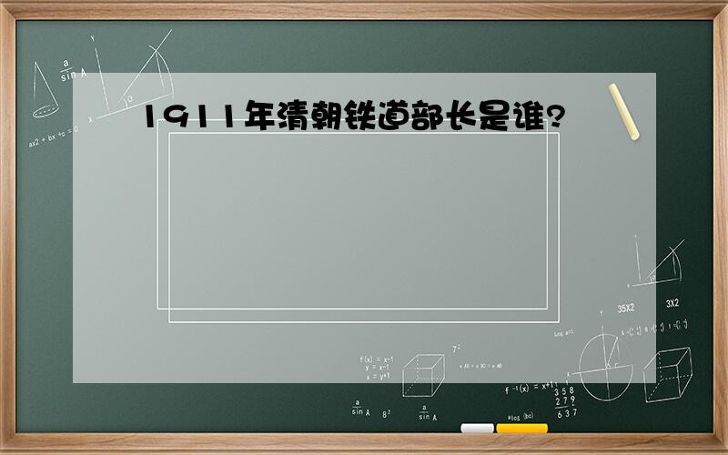 1911年清朝铁道部长是谁?