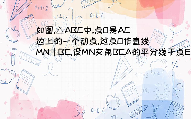 如图,△ABC中,点O是AC边上的一个动点,过点O作直线MN‖BC,设MN交角BCA的平分线于点E,交△ABC的外角角ACD