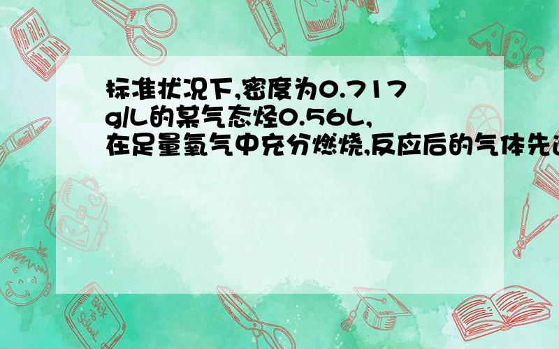 标准状况下,密度为0.717g/L的某气态烃0.56L,在足量氧气中充分燃烧,反应后的气体先通过无水氯化钙,氯化钙增重0.9g；再通过氢氧化钠溶液,溶液增重1.1g．通过计算判断此气态烃的分子式