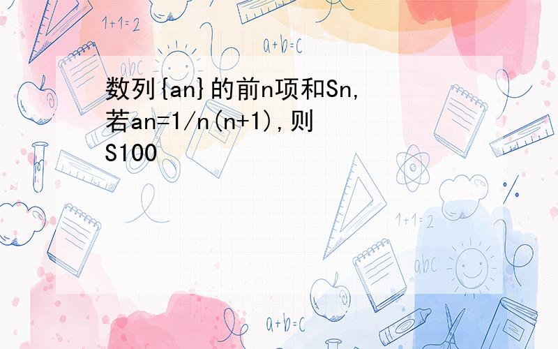 数列{an}的前n项和Sn,若an=1/n(n+1),则S100