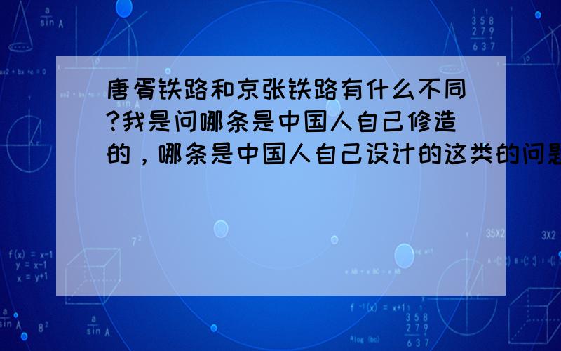 唐胥铁路和京张铁路有什么不同?我是问哪条是中国人自己修造的，哪条是中国人自己设计的这类的问题