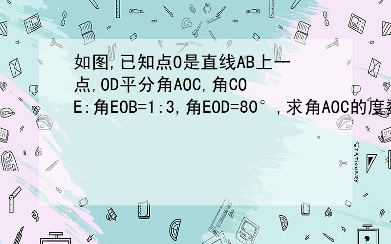 如图,已知点O是直线AB上一点,OD平分角AOC,角COE:角EOB=1:3,角EOD=80°,求角AOC的度数